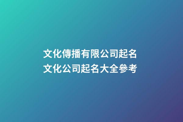 文化傳播有限公司起名 文化公司起名大全參考